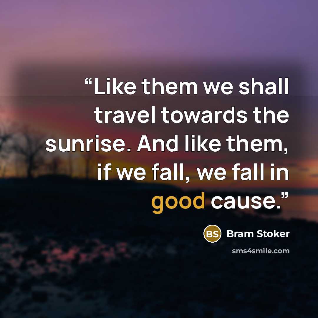 “Like them we shall travel towards the sunrise. And like them, if we fall, we fall in good cause.” quote by Bram Stoker