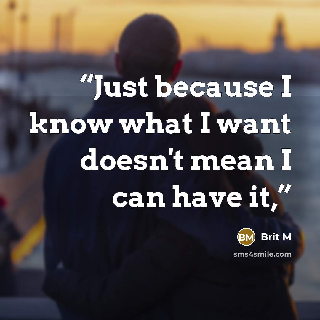 “Just because I know what I want doesn't mean I can have it,” quote by Brit M