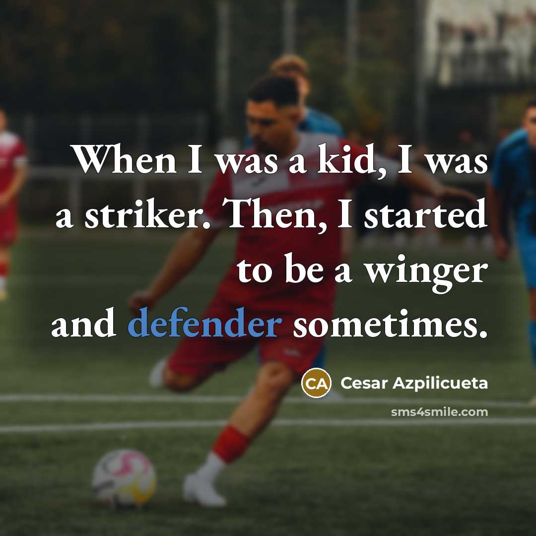 “When I was a kid, I was a striker. Then, I started to be a winger and defender sometimes.” quote by Cesar Azpilicueta