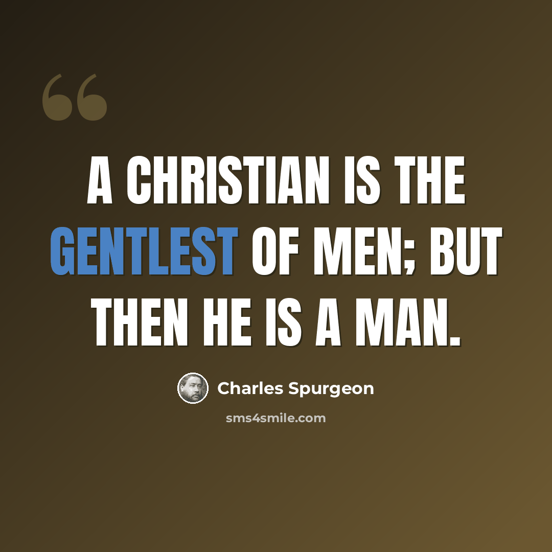 “A Christian is the gentlest of men; but then he is a man.” quote by Charles Spurgeon