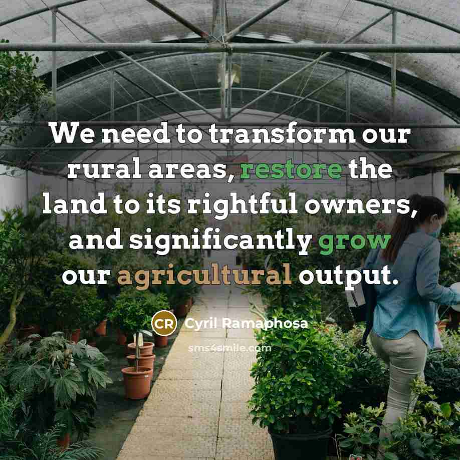 “We need to transform our rural areas, restore the land to its rightful owners, and significantly grow our agricultural output.” quote by Cyril Ramaphosa