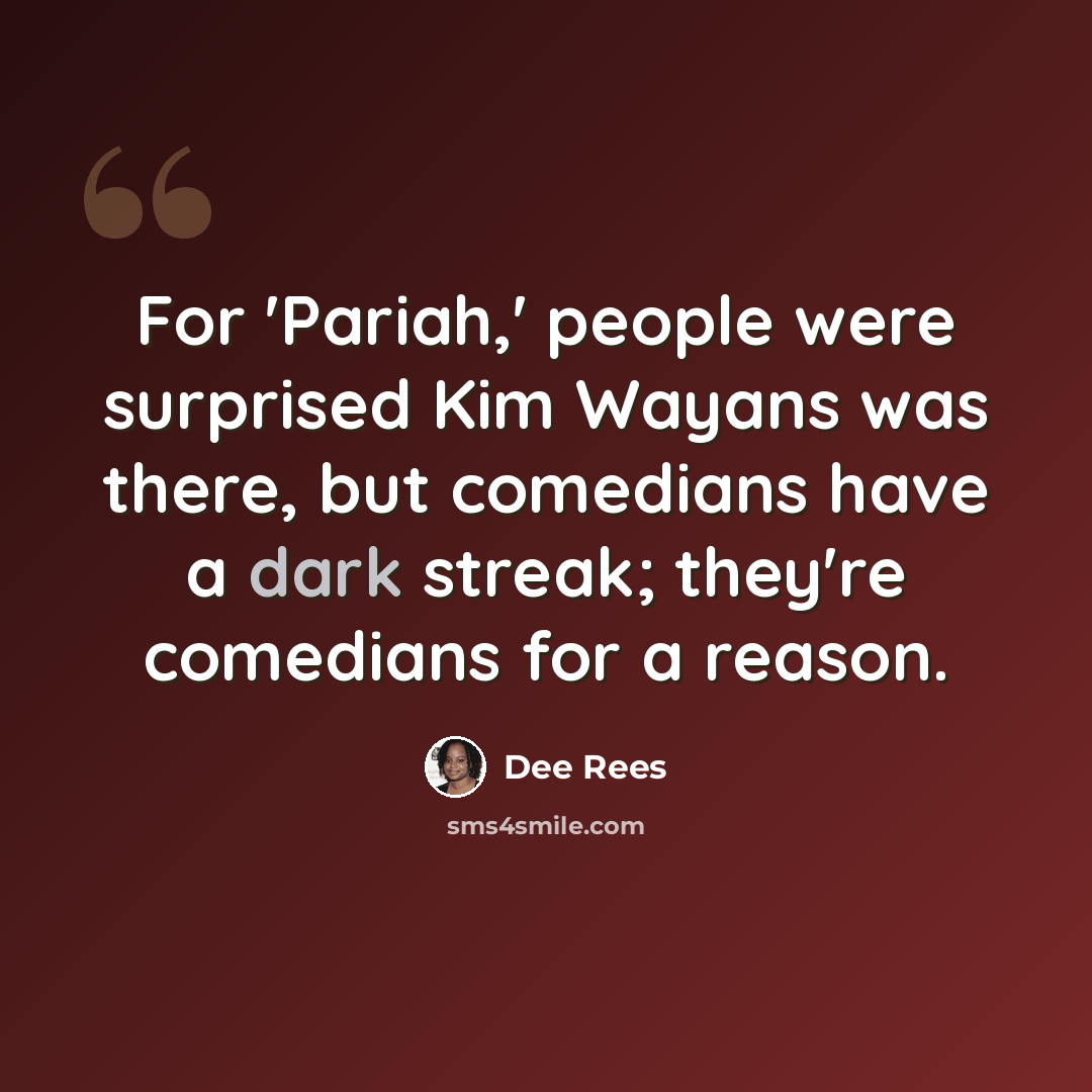 “For 'Pariah,' people were surprised Kim Wayans was there, but comedians have a dark streak; they're comedians for a reason.” quote by Dee Rees