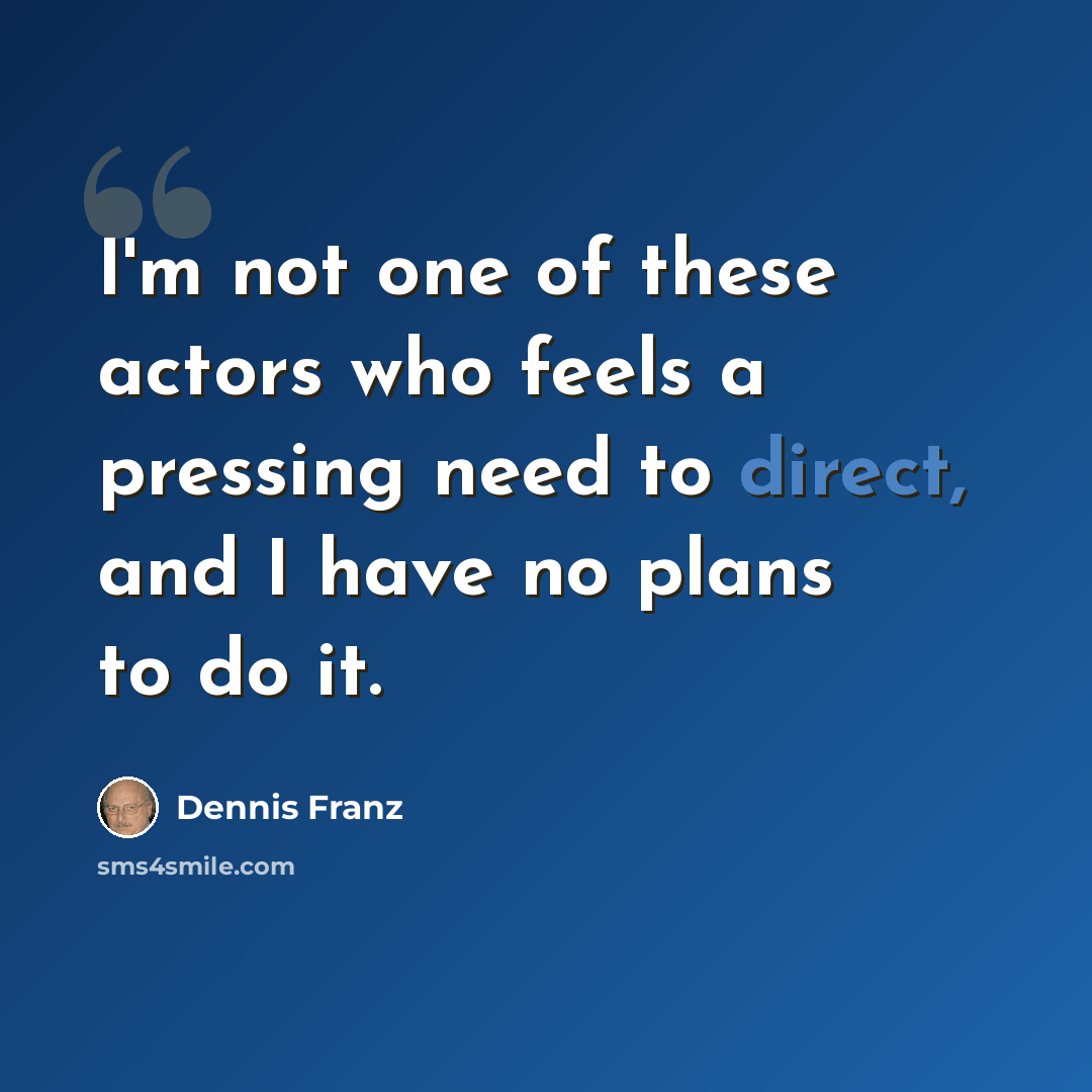 “I'm not one of these actors who feels a pressing need to direct, and I have no plans to do it.” quote by Dennis Franz