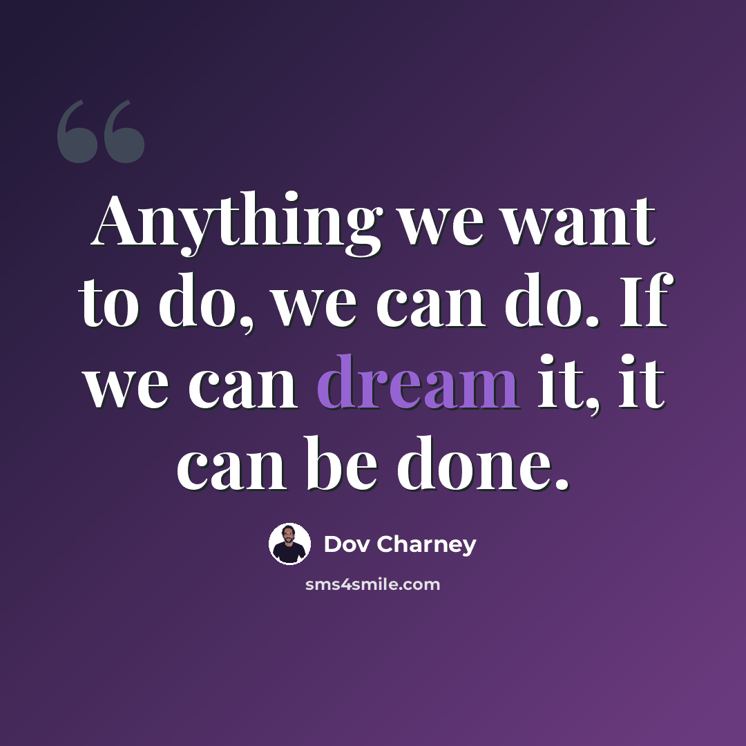 “Anything we want to do, we can do. If we can dream it, it can be done.” quote by Dov Charney