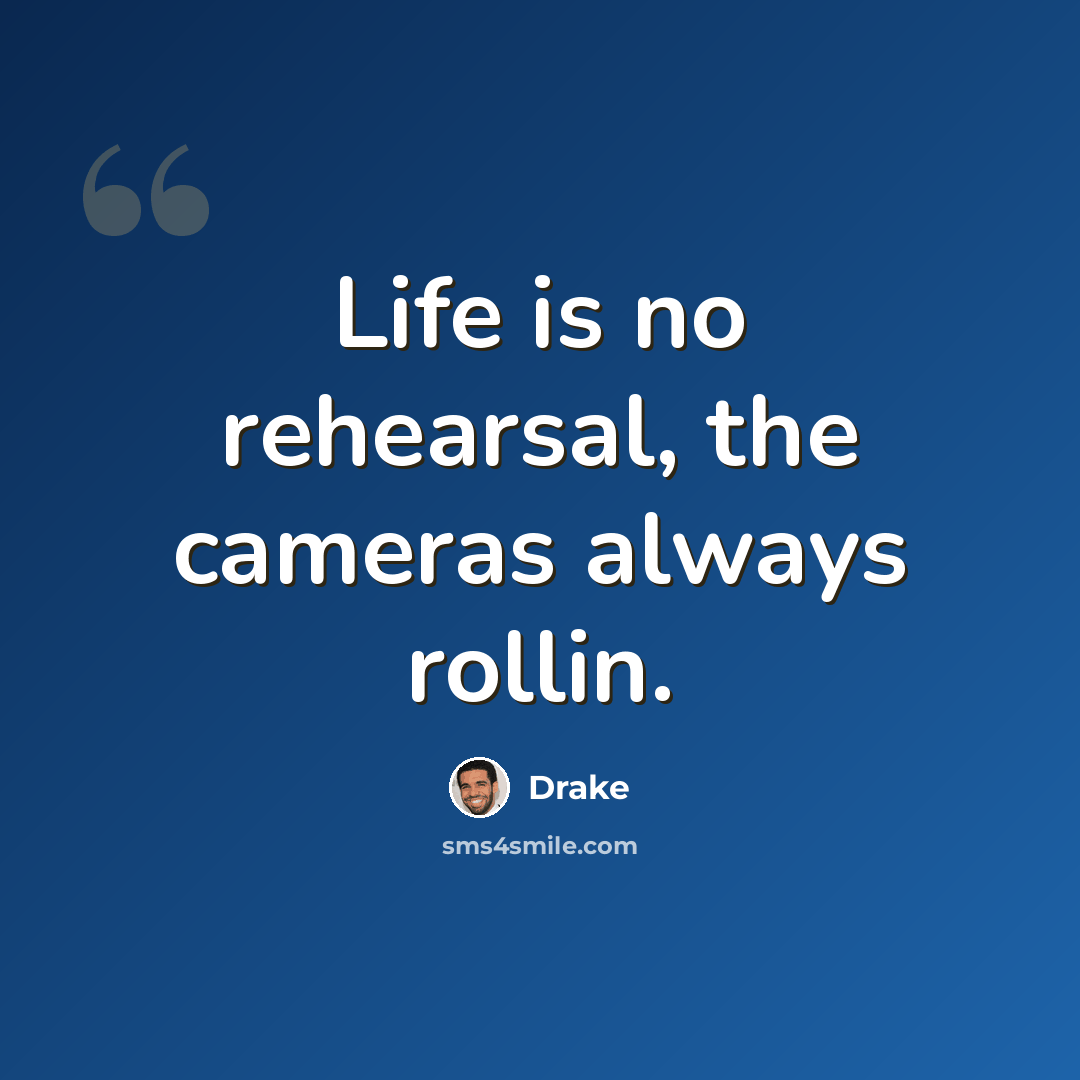 “Life is no rehearsal, the cameras always rollin.” quote by Drake