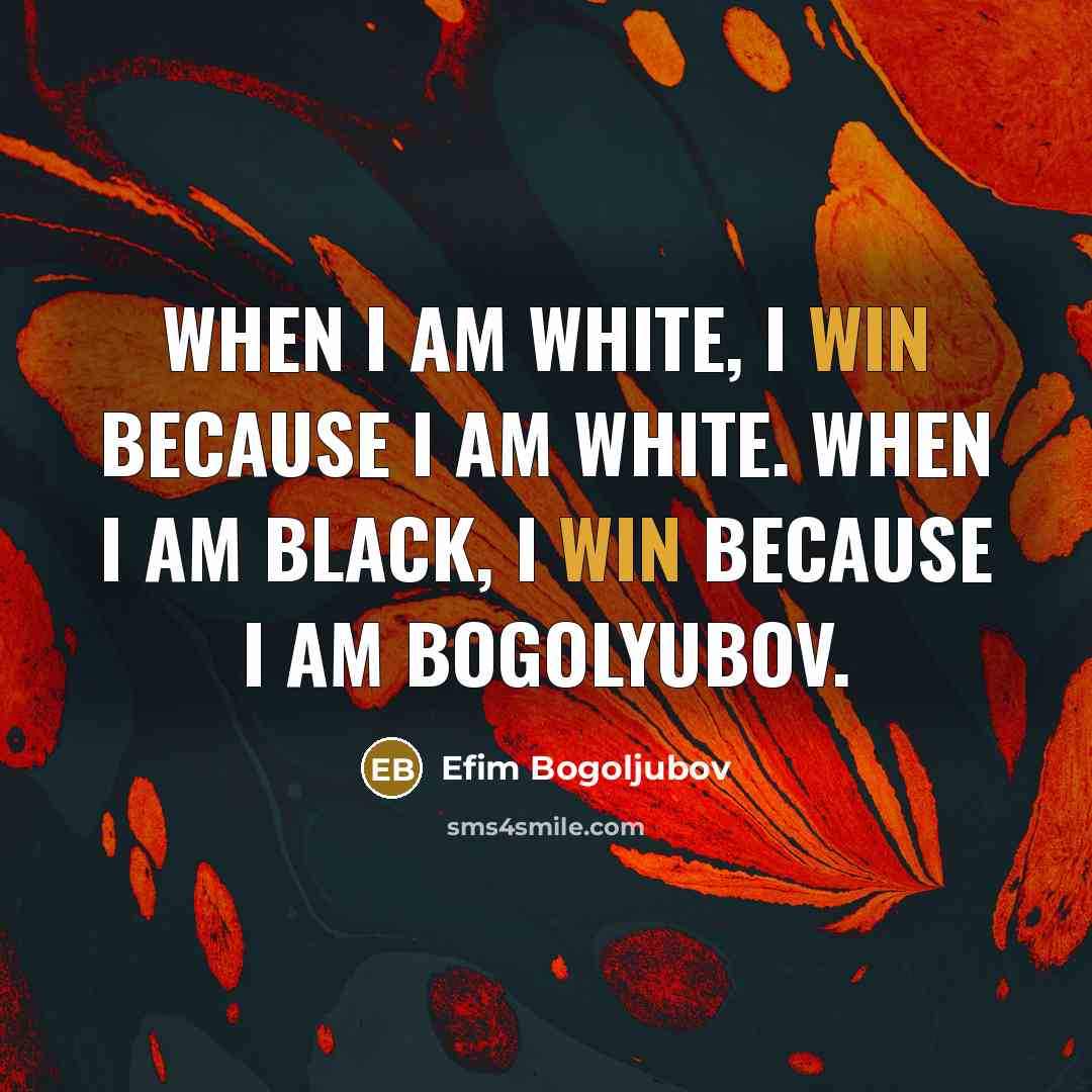 “When I am White, I win because I am White. When I am Black, I win because I am Bogolyubov.” quote by Efim Bogoljubov