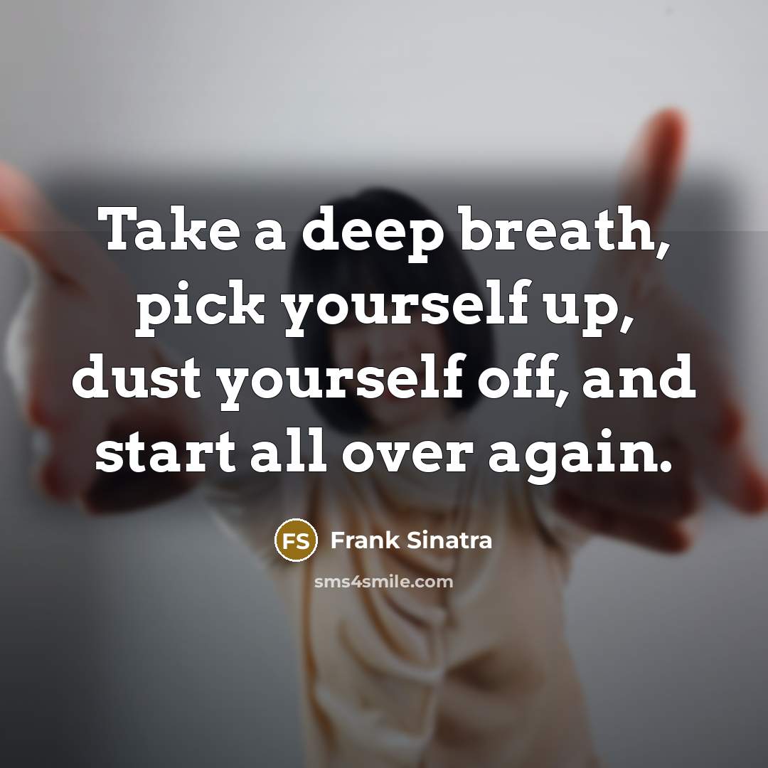 “Take a deep breath, pick yourself up, dust yourself off, and start all over again.” quote by Frank Sinatra