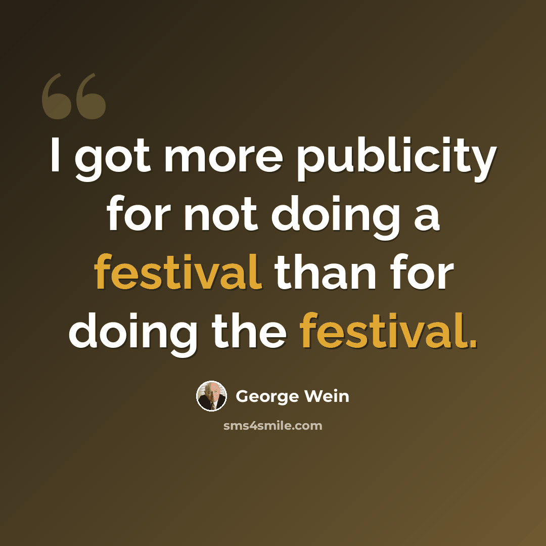 “I got more publicity for not doing a festival than for doing the festival.” quote by George Wein