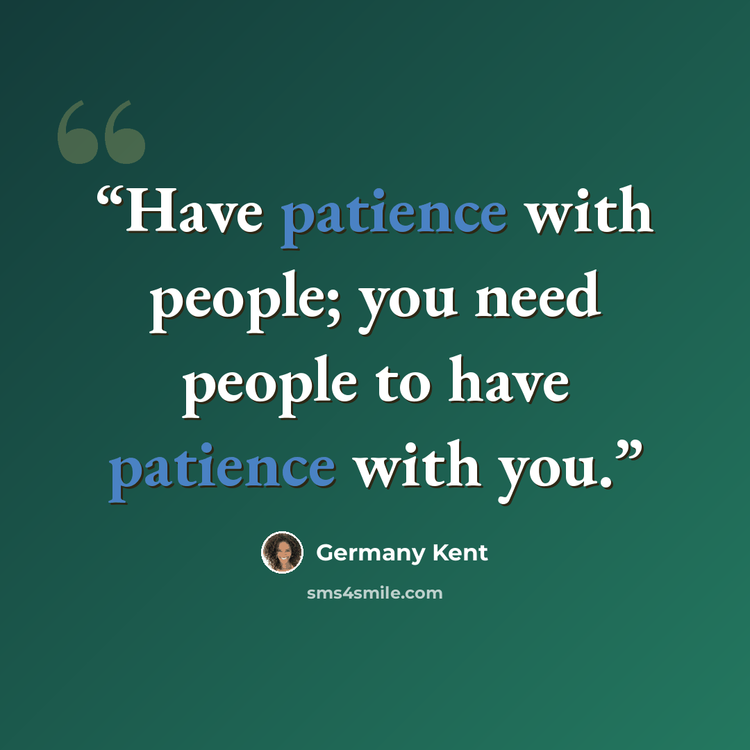“Have patience with people; you need people to have patience with you.” quote by Germany Kent