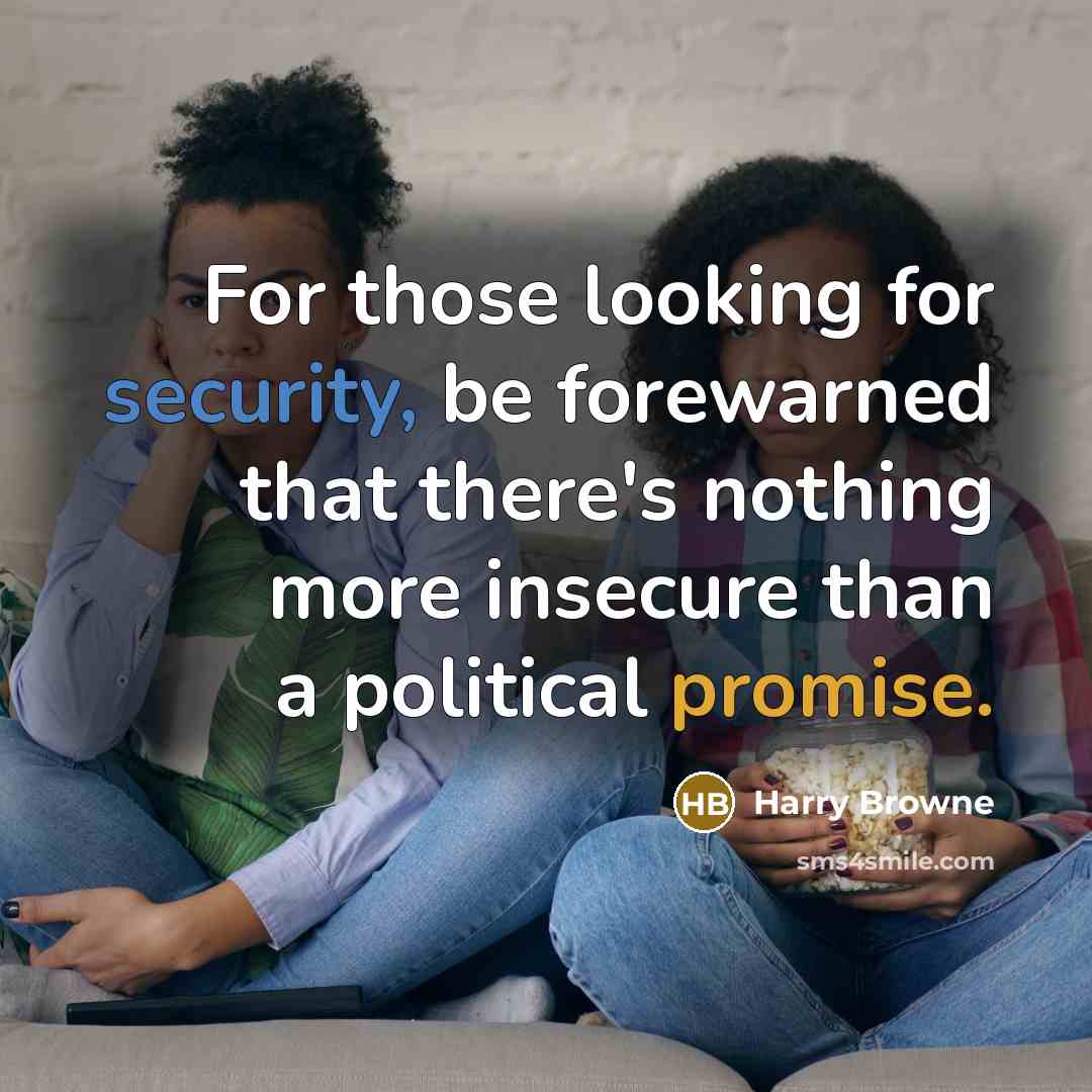 “For those looking for security, be forewarned that there's nothing more insecure than a political promise.” quote by Harry Browne