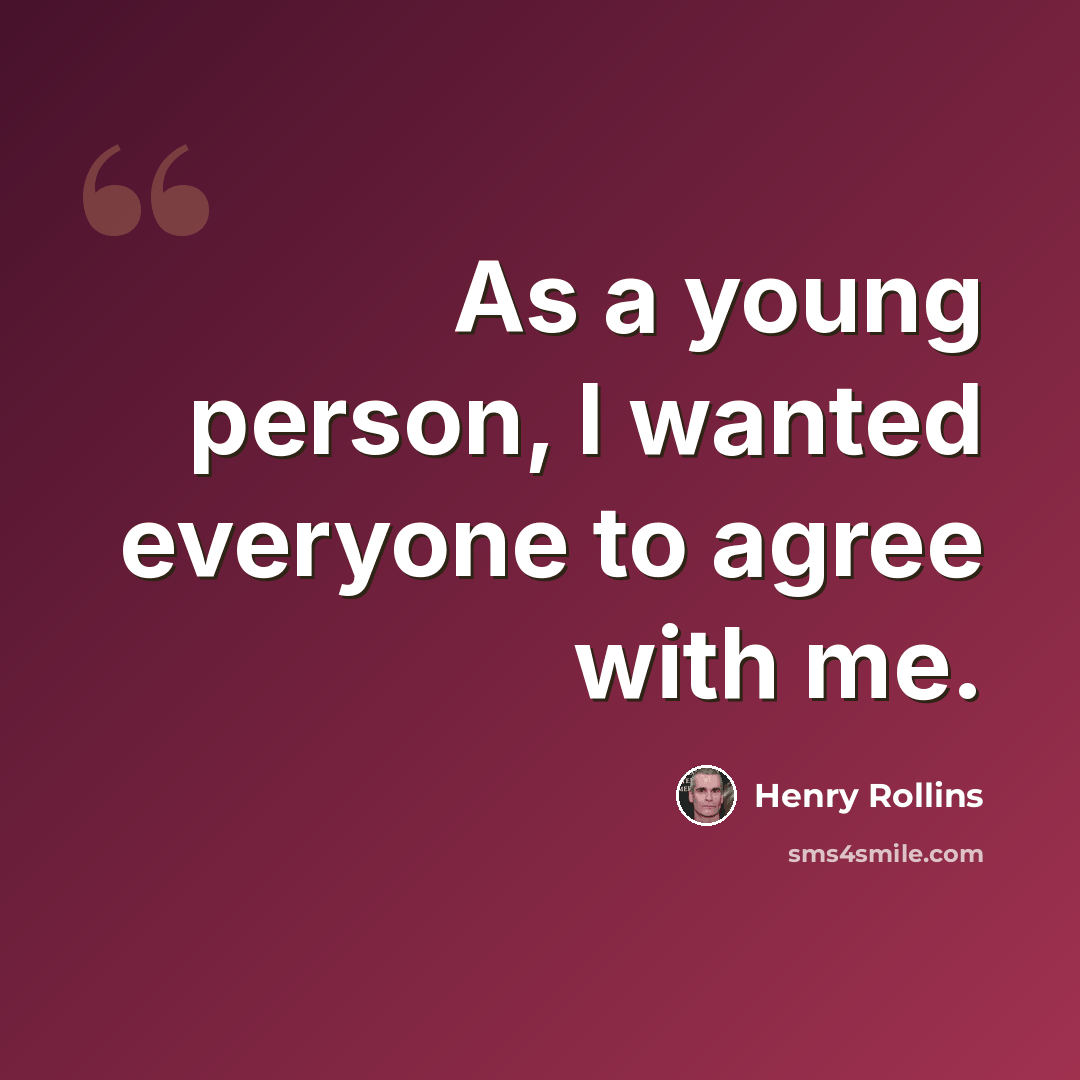 “As a young person, I wanted everyone to agree with me.” quote by Henry Rollins