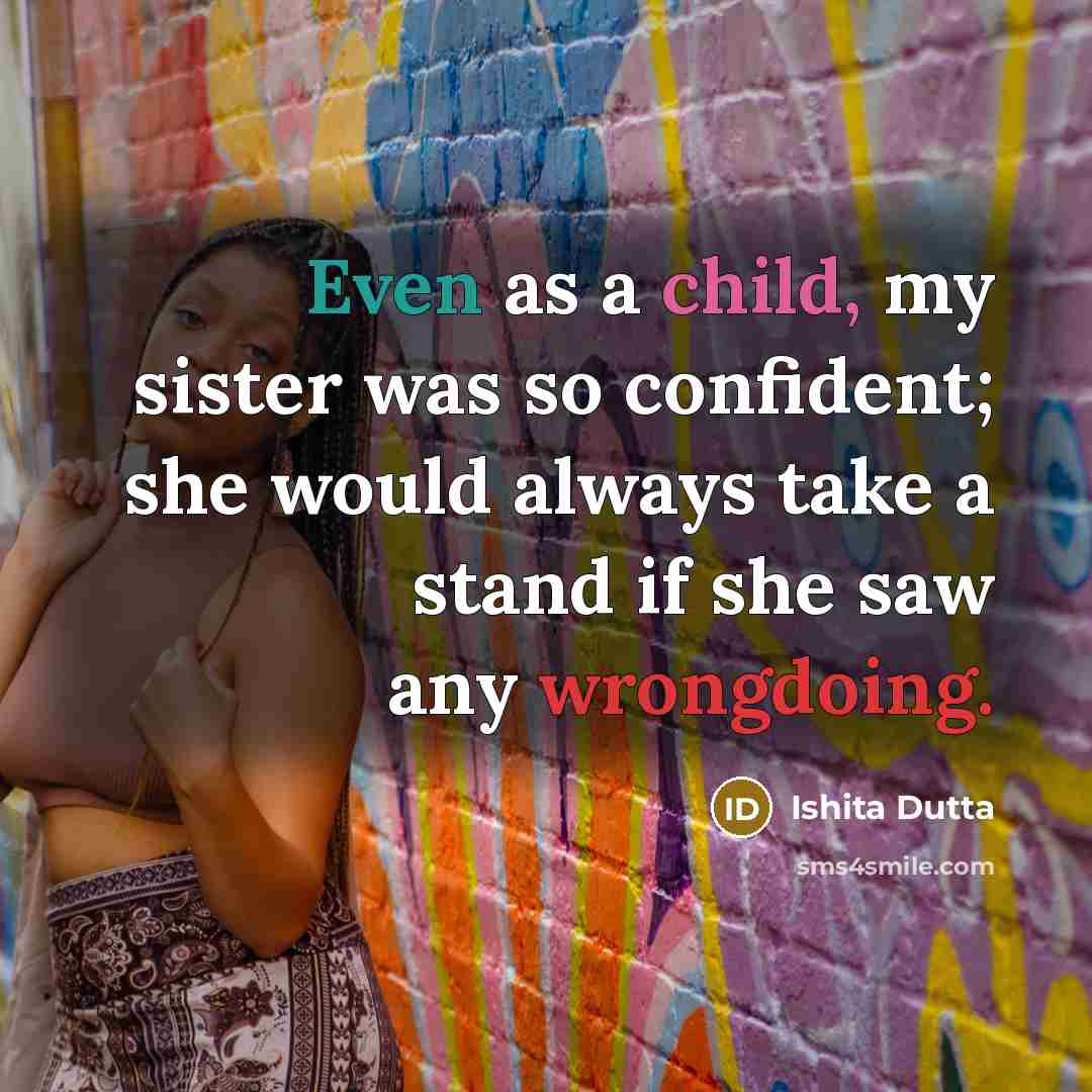 “Even as a child, my sister was so confident; she would always take a stand if she saw any wrongdoing.” quote by Ishita Dutta