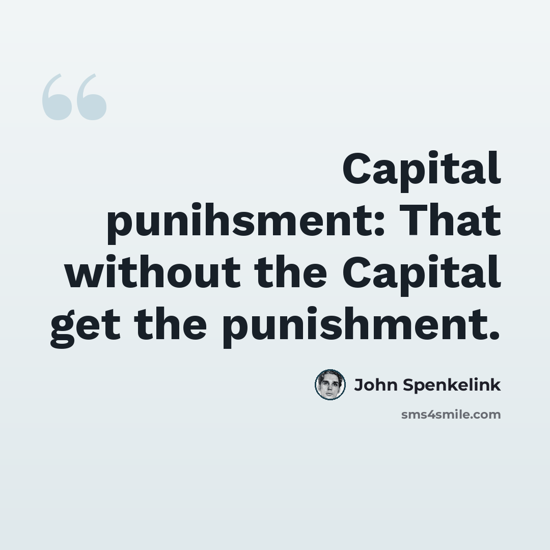 “Capital punihsment: That without the Capital get the punishment.” quote by John Spenkelink