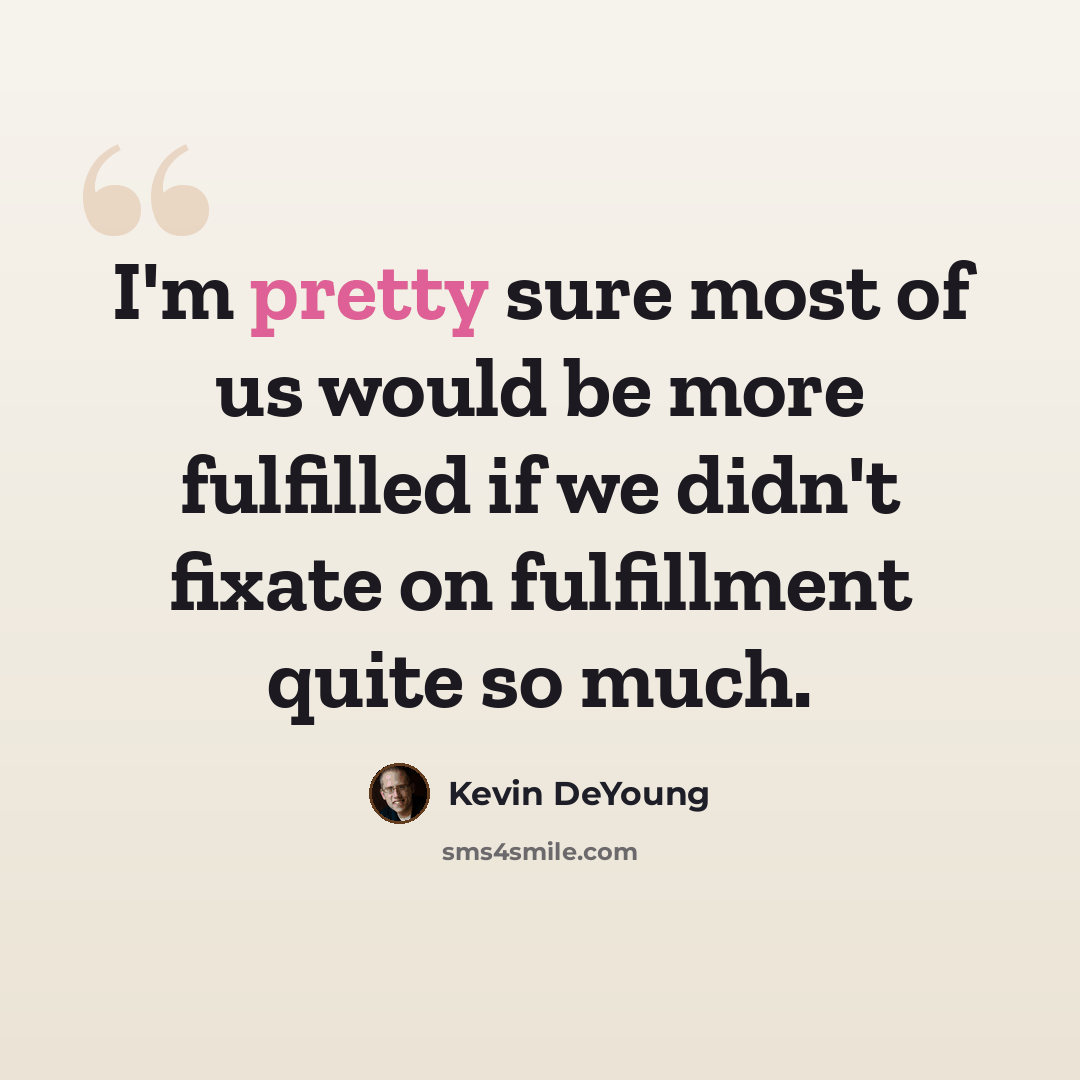 “I'm pretty sure most of us would be more fulfilled if we didn't fixate on fulfillment quite so much.” quote by Kevin DeYoung