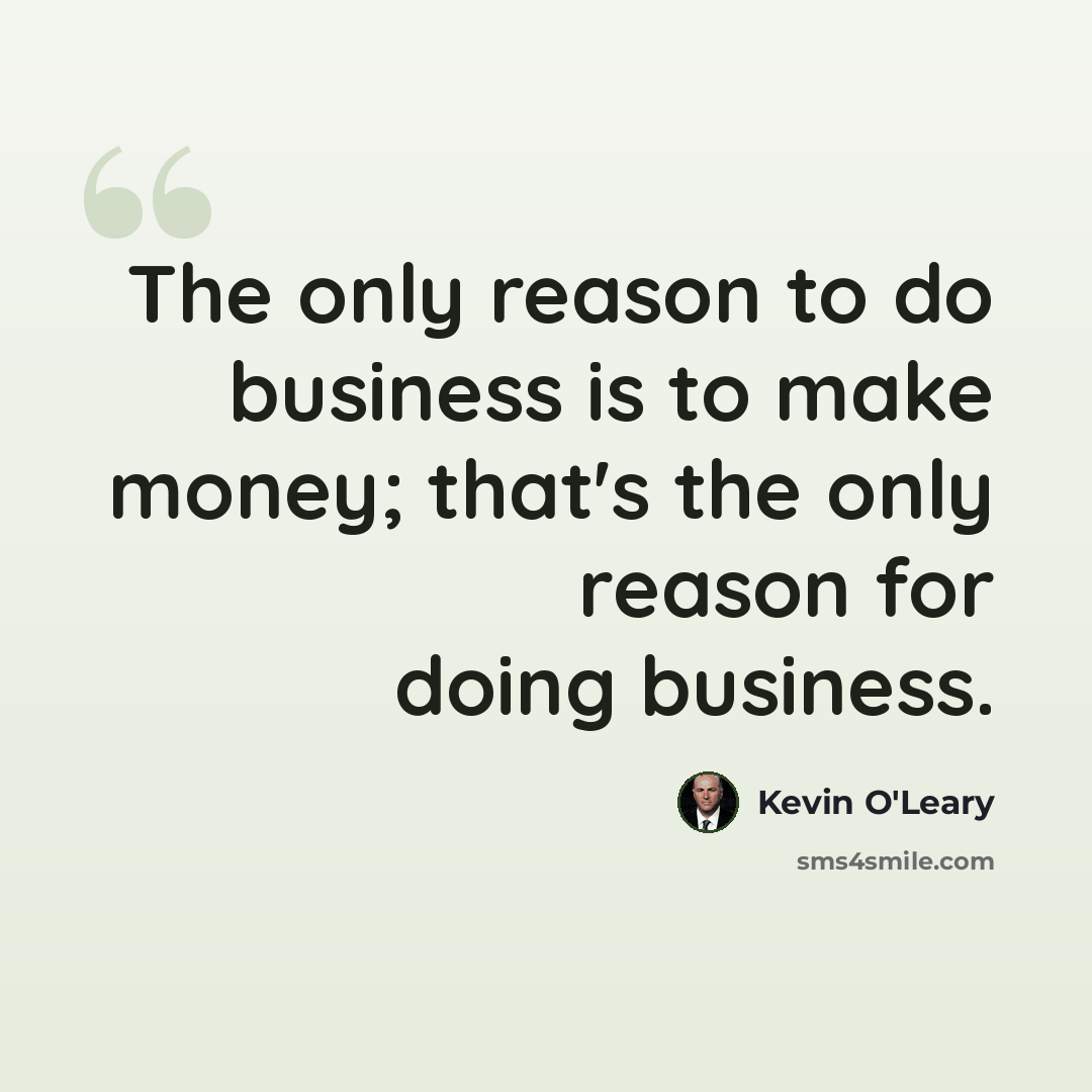 “The only reason to do business is to make money; that's the only reason for doing business.” quote by Kevin O'Leary