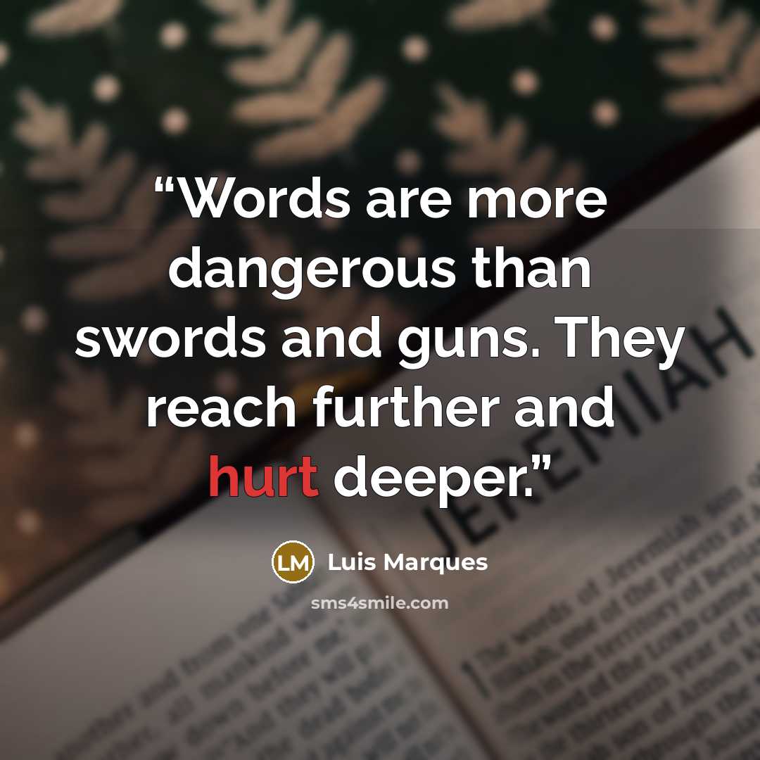 “Words are more dangerous than swords and guns. They reach further and hurt deeper.” quote by Luis Marques