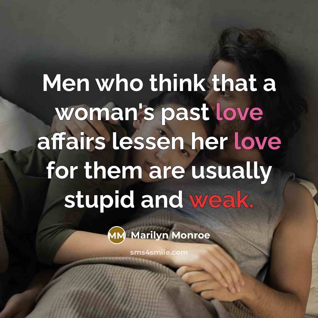 “Men who think that a woman's past love affairs lessen her love for them are usually stupid and weak.” quote by Marilyn Monroe
