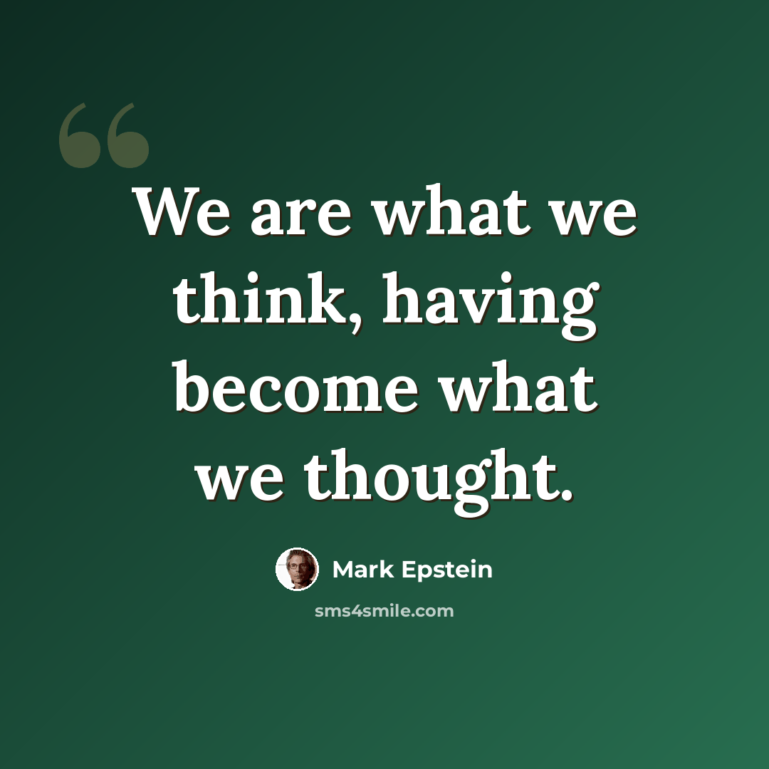 “We are what we think, having become what we thought.” quote by Mark Epstein