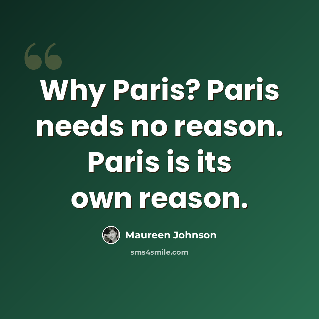 “Why Paris? Paris needs no reason. Paris is its own reason.” quote by Maureen Johnson