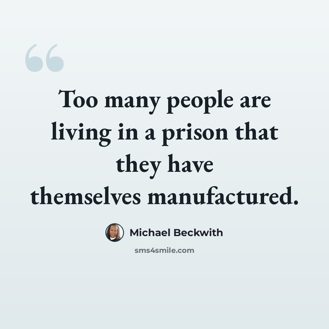 “Too many people are living in a prison that they have themselves manufactured.” quote by Michael Beckwith