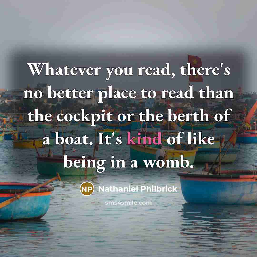 “Whatever you read, there's no better place to read than the cockpit or the berth of a boat. It's kind of like being in a womb.” quote by Nathaniel Philbrick