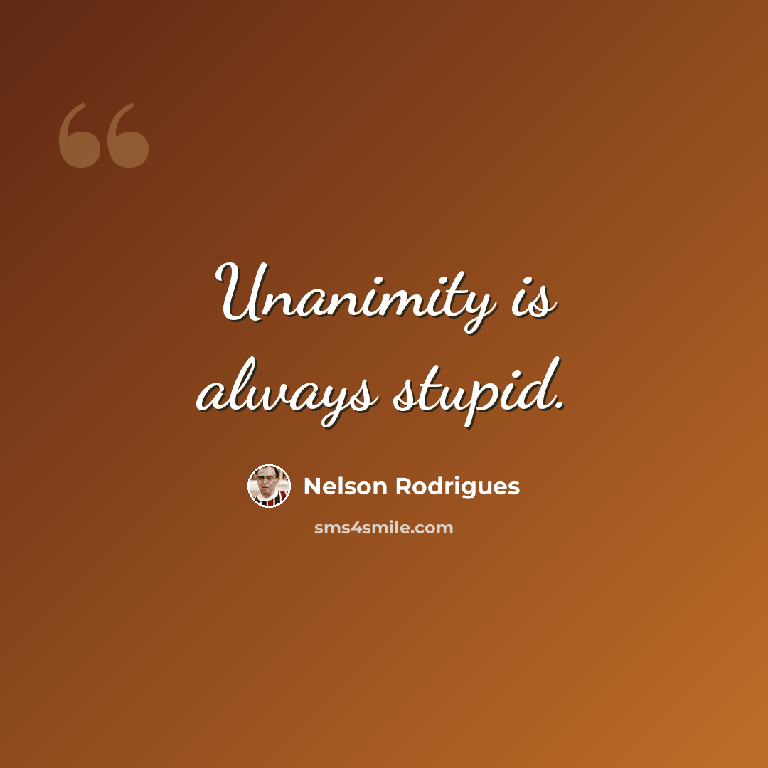 “Unanimity is always stupid.” quote by Nelson Rodrigues