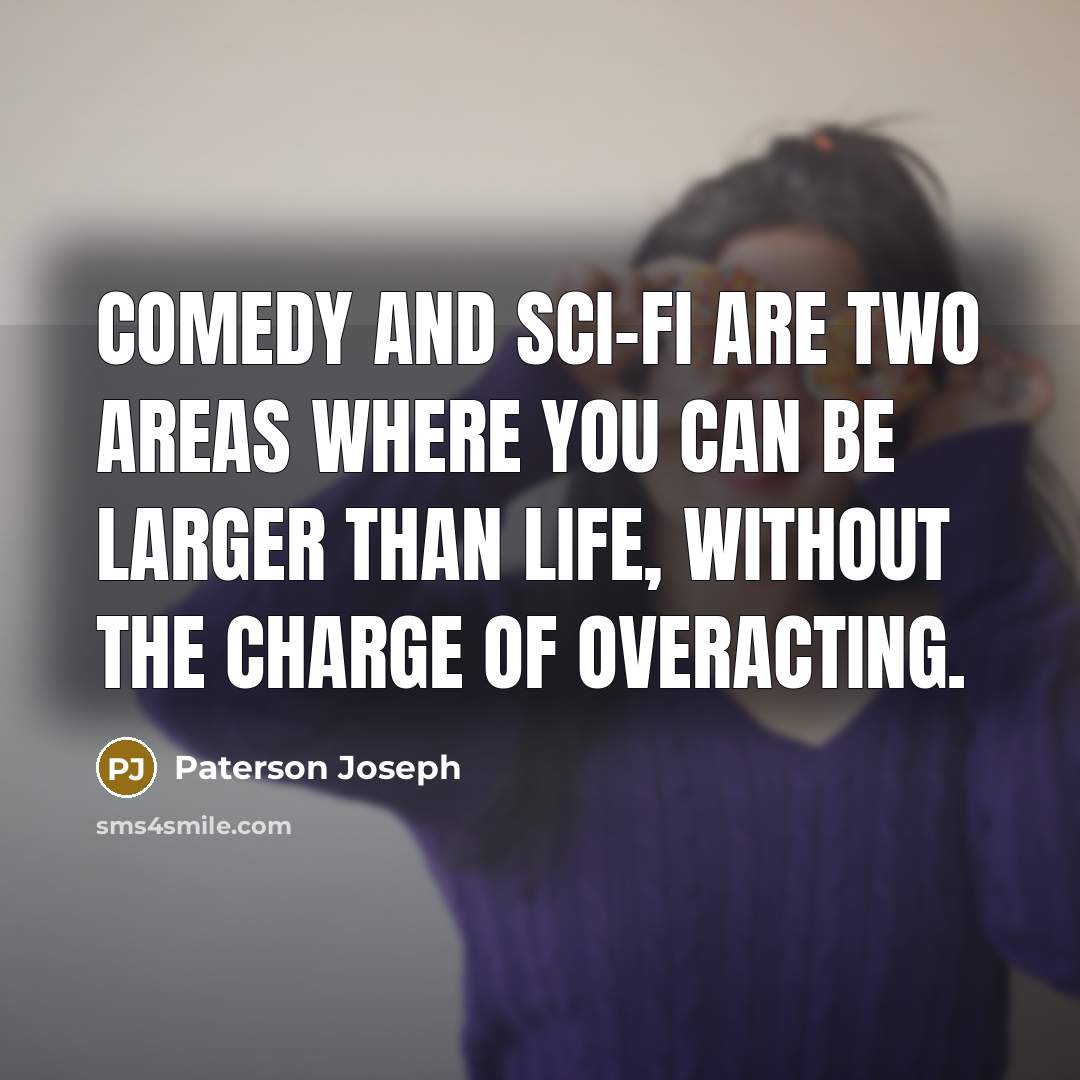“Comedy and sci-fi are two areas where you can be larger than life, without the charge of overacting.” quote by Paterson Joseph
