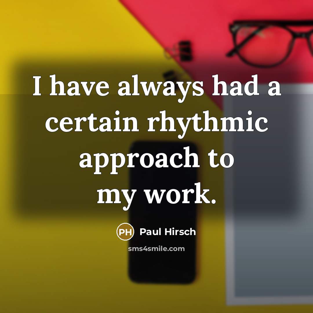 “I have always had a certain rhythmic approach to my work.” quote by Paul Hirsch