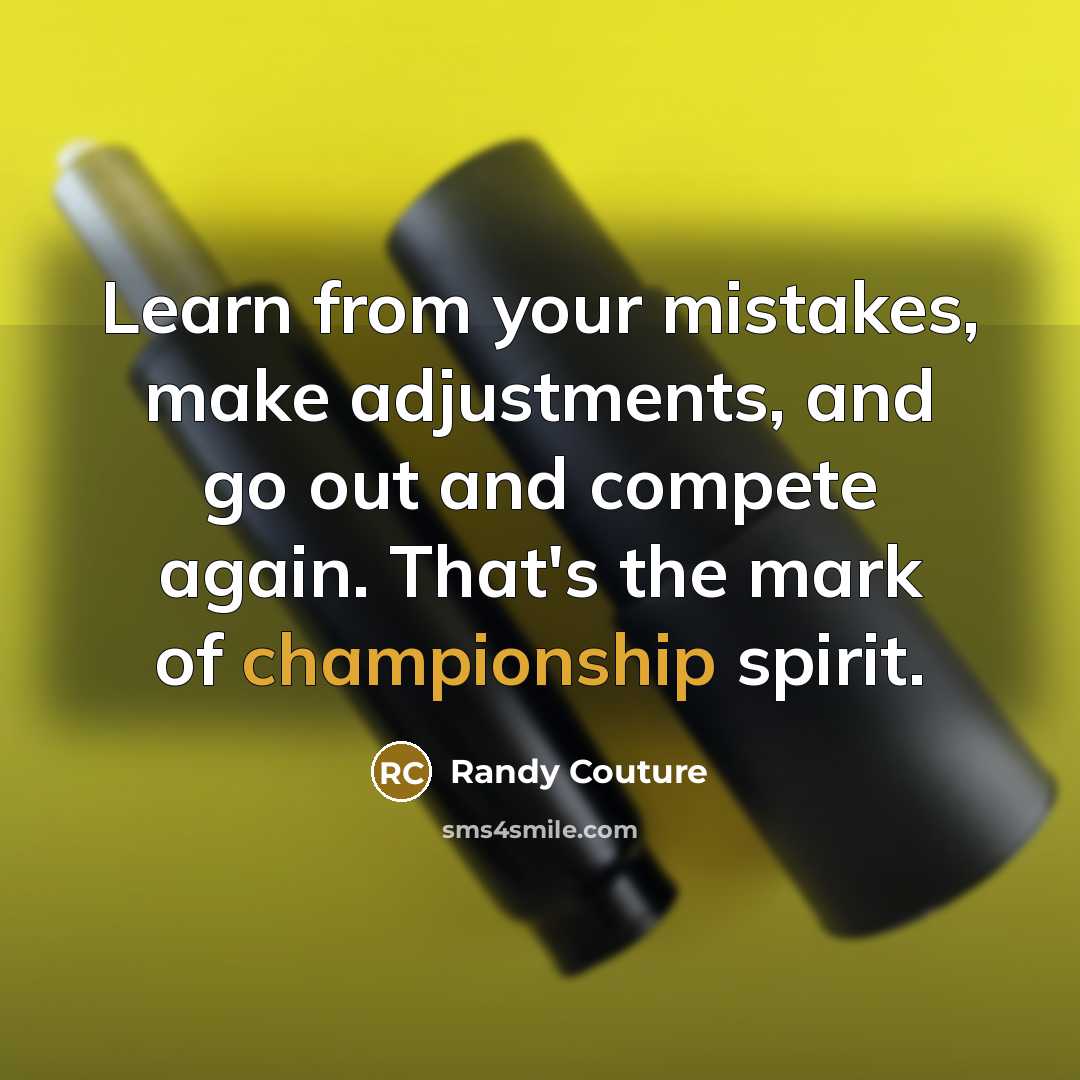 “Learn from your mistakes, make adjustments, and go out and compete again. That's the mark of championship spirit.” quote by Randy Couture