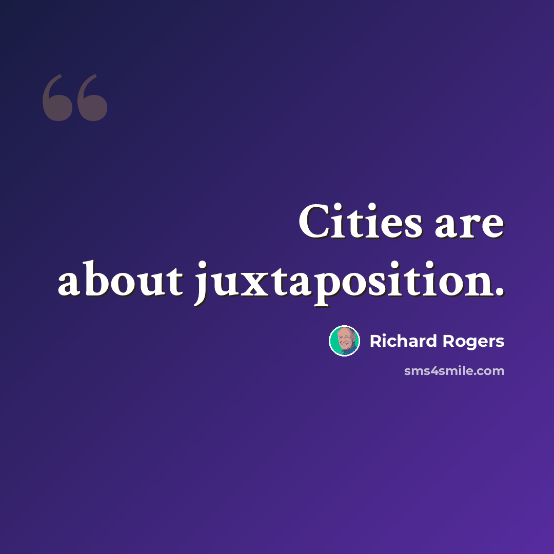 “Cities are about juxtaposition.” quote by Richard Rogers