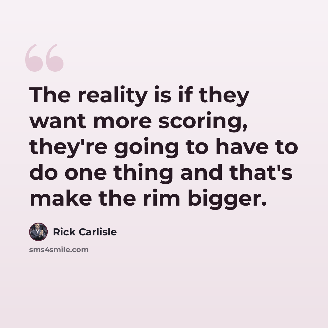 “The reality is if they want more scoring, they're going to have to do one thing and that's make the rim bigger.” quote by Rick Carlisle