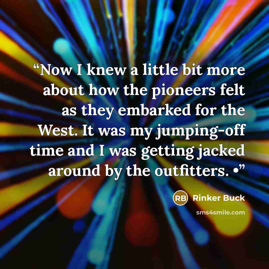 “Now I knew a little bit more about how the pioneers felt as they embarked for the West. It was my jumping-off time and I was getting jacked around by the outfitters. •” quote by Rinker Buck