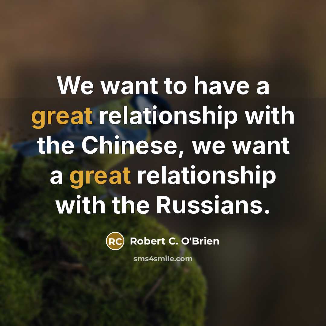 “We want to have a great relationship with the Chinese, we want a great relationship with the Russians.” quote by Robert C. O'Brien