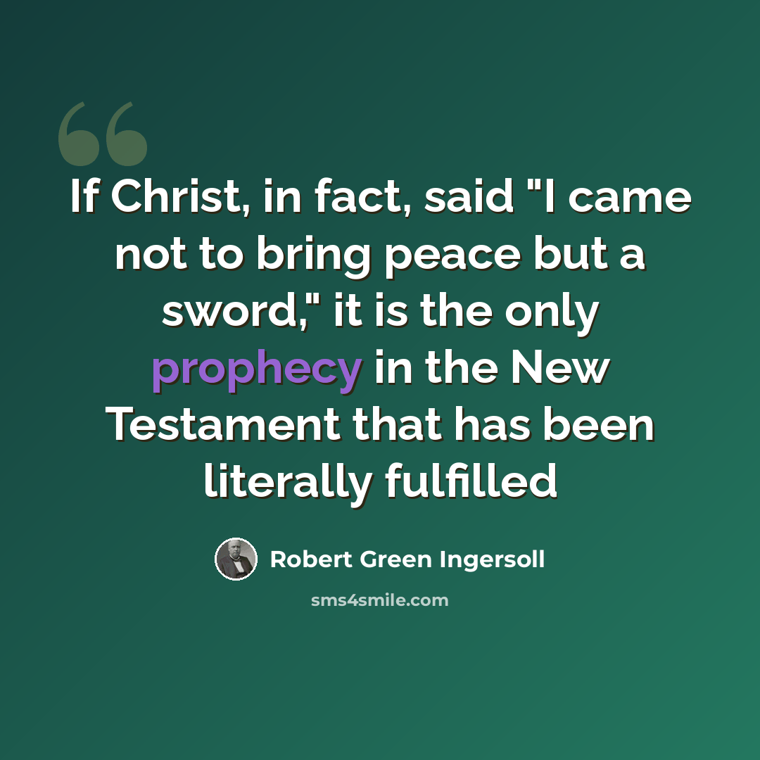 “If Christ, in fact, said "I came not to bring peace but a sword," it is the only prophecy in the New Testament that has been literally fulfilled” quote by Robert Green Ingersoll