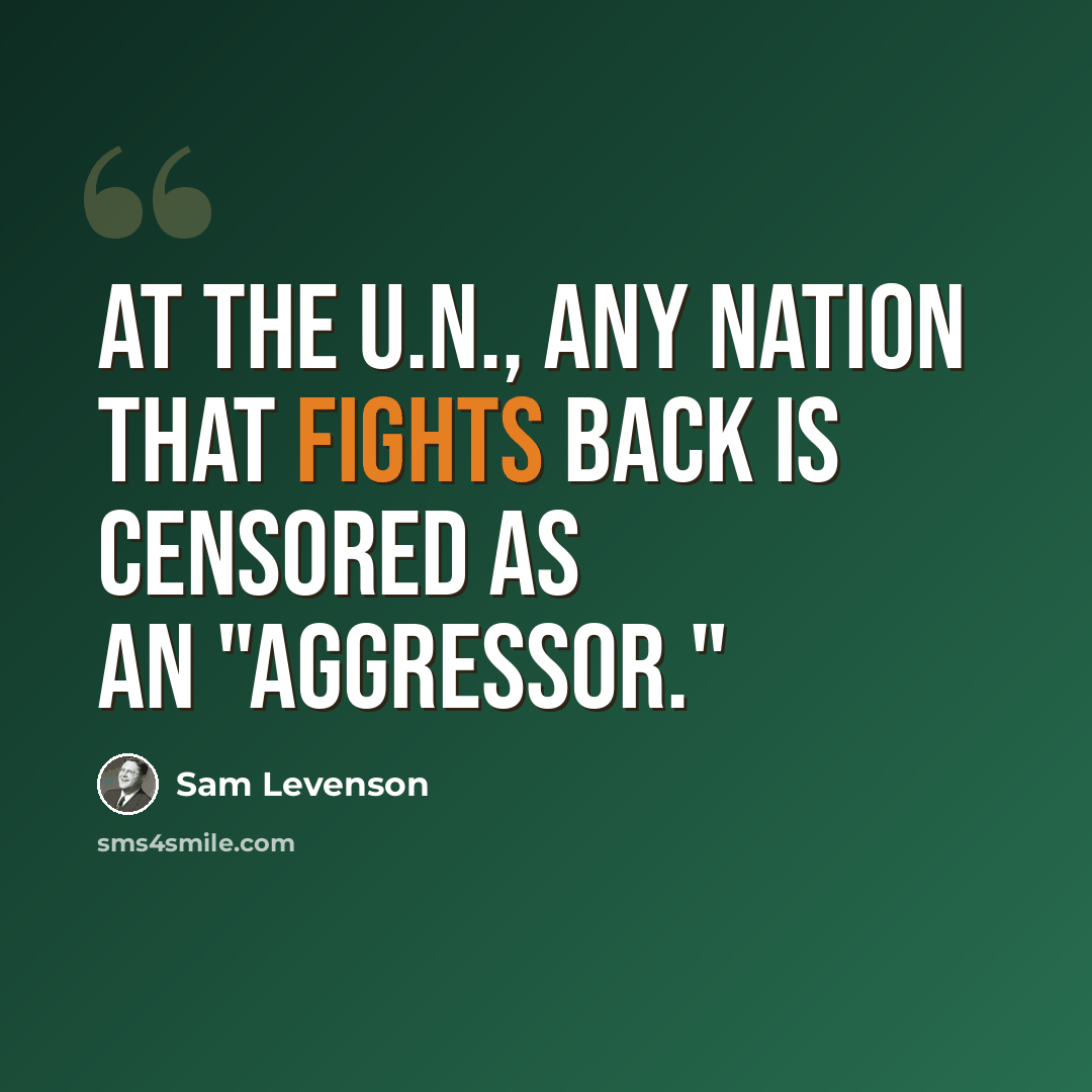 “At the U.N., any nation that fights back is censored as an "aggressor."” quote by Sam Levenson