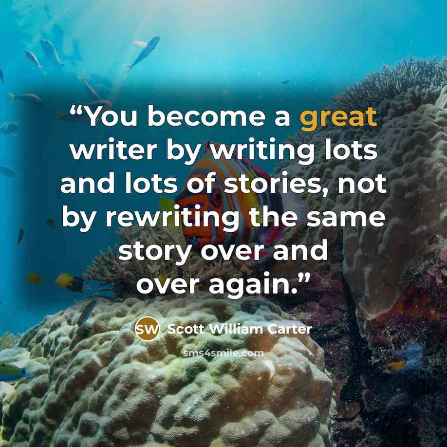 “You become a great writer by writing lots and lots of stories, not by rewriting the same story over and over again.” quote by Scott William Carter
