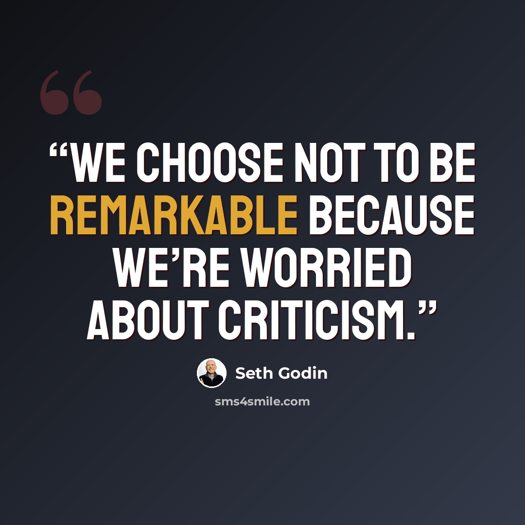 “We choose not to be remarkable because we’re worried about criticism.” quote by Seth Godin