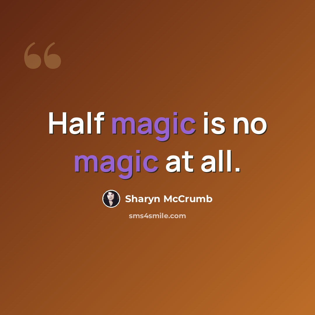“Half magic is no magic at all.” quote by Sharyn McCrumb