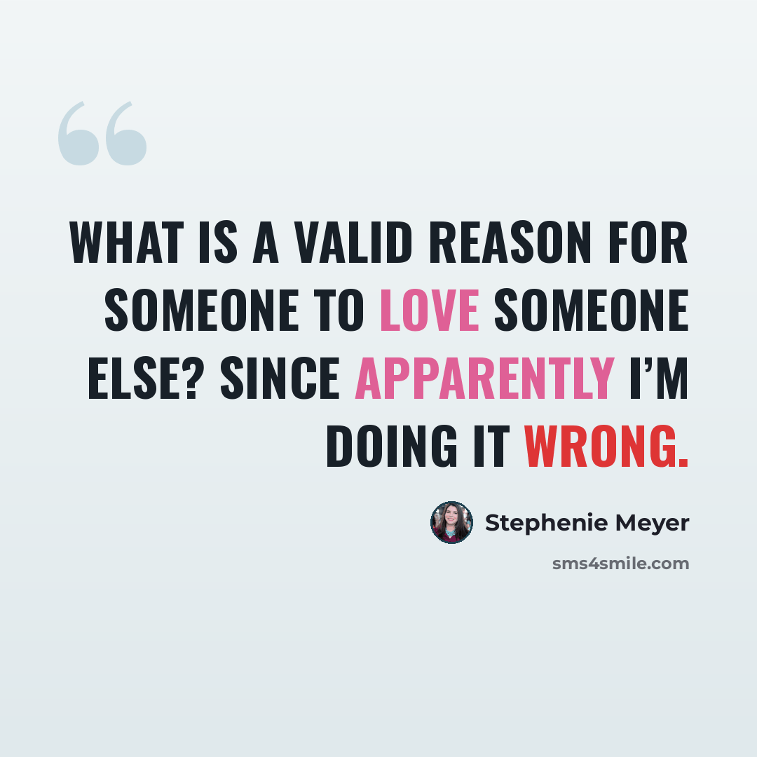 “What is a valid reason for someone to love someone else? Since apparently I’m doing it wrong.” quote by Stephenie Meyer