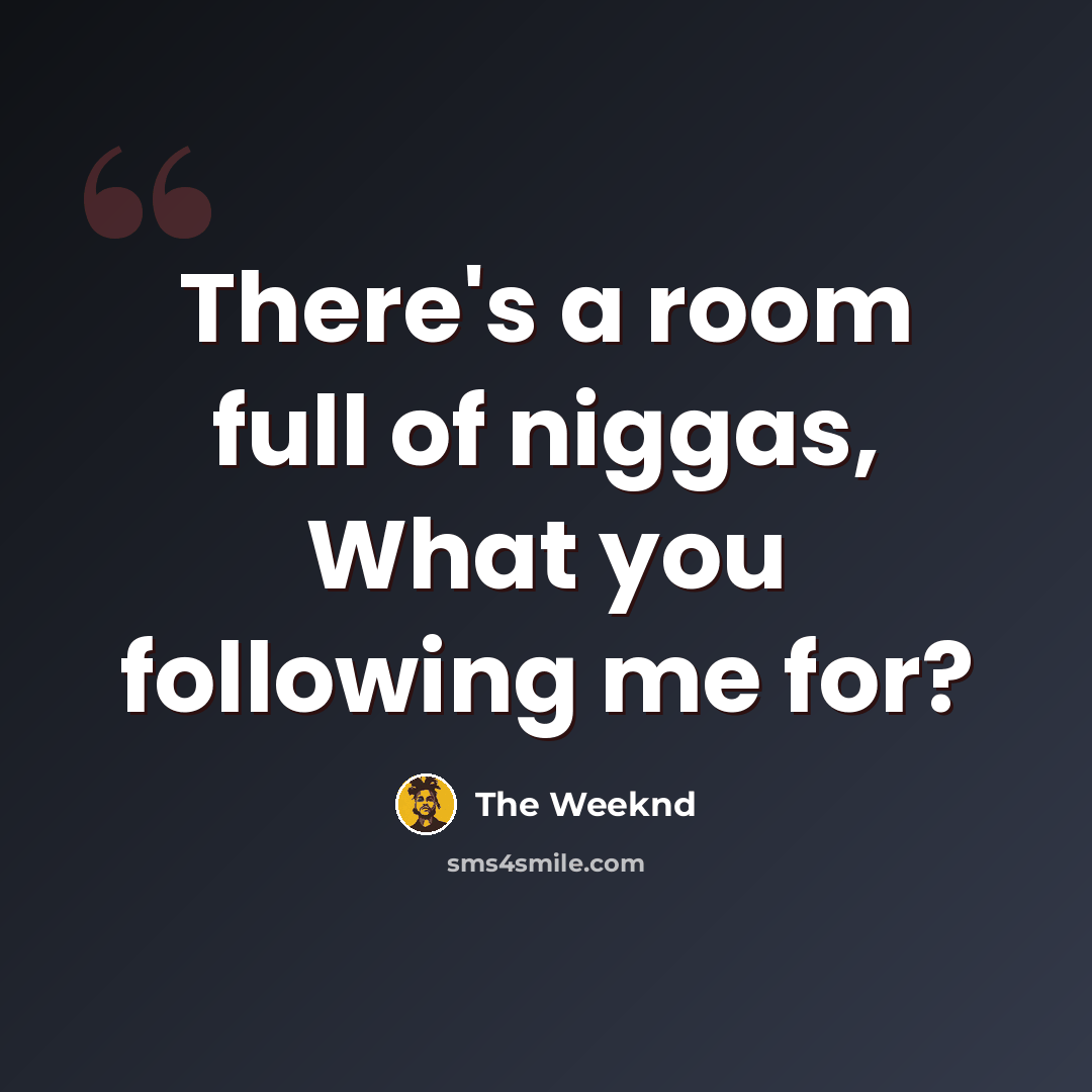 “There's a room full of niggas, What you following me for?” quote by The Weeknd