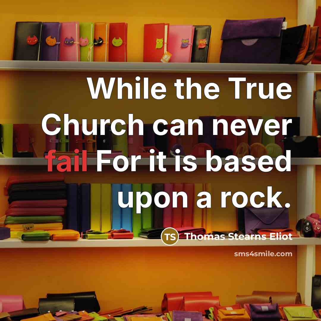 “While the True Church can never fail For it is based upon a rock.” quote by Thomas Stearns Eliot