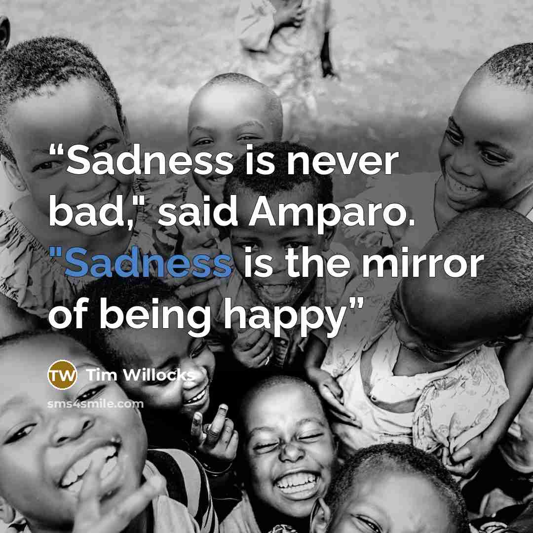 “Sadness is never bad," said Amparo. "Sadness is the mirror of being happy” quote by Tim Willocks