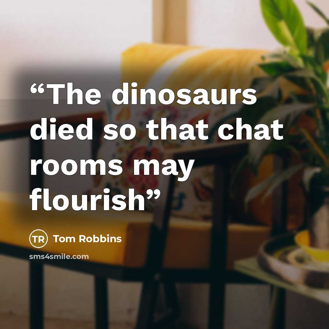 “The dinosaurs died so that chat rooms may flourish” quote by Tom Robbins