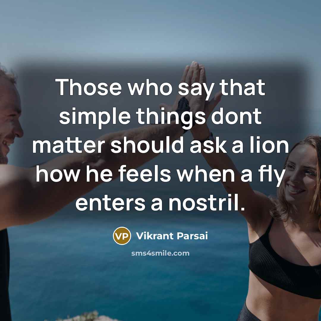 “Those who say that simple things dont matter should ask a lion how he feels when a fly enters a nostril.” quote by Vikrant Parsai