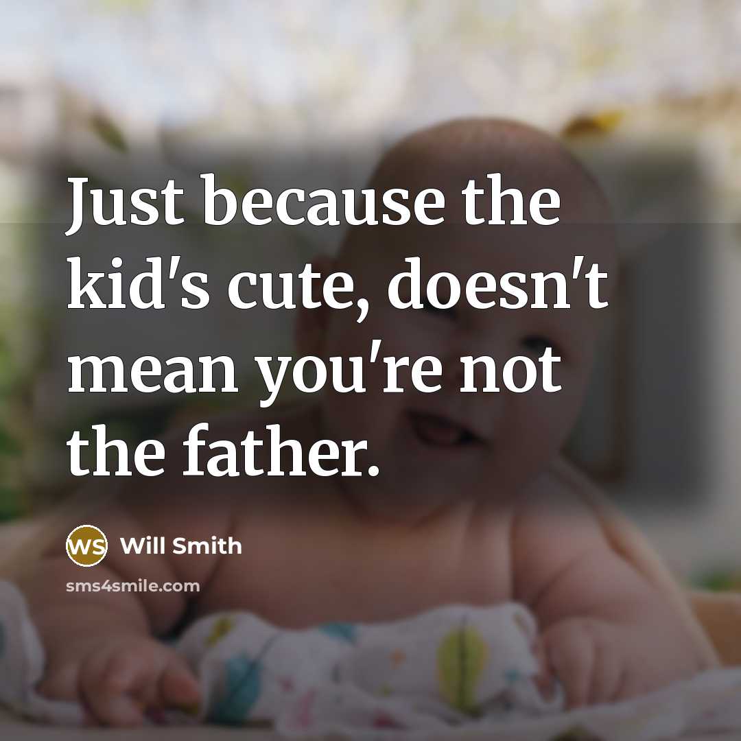 “Just because the kid's cute, doesn't mean you're not the father.” quote by Will Smith