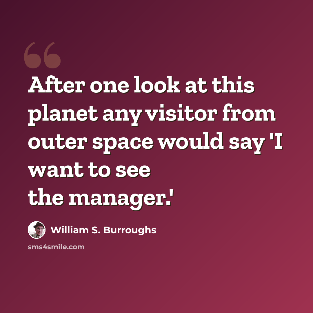 “After one look at this planet any visitor from outer space would say 'I want to see the manager.'” quote by William S. Burroughs