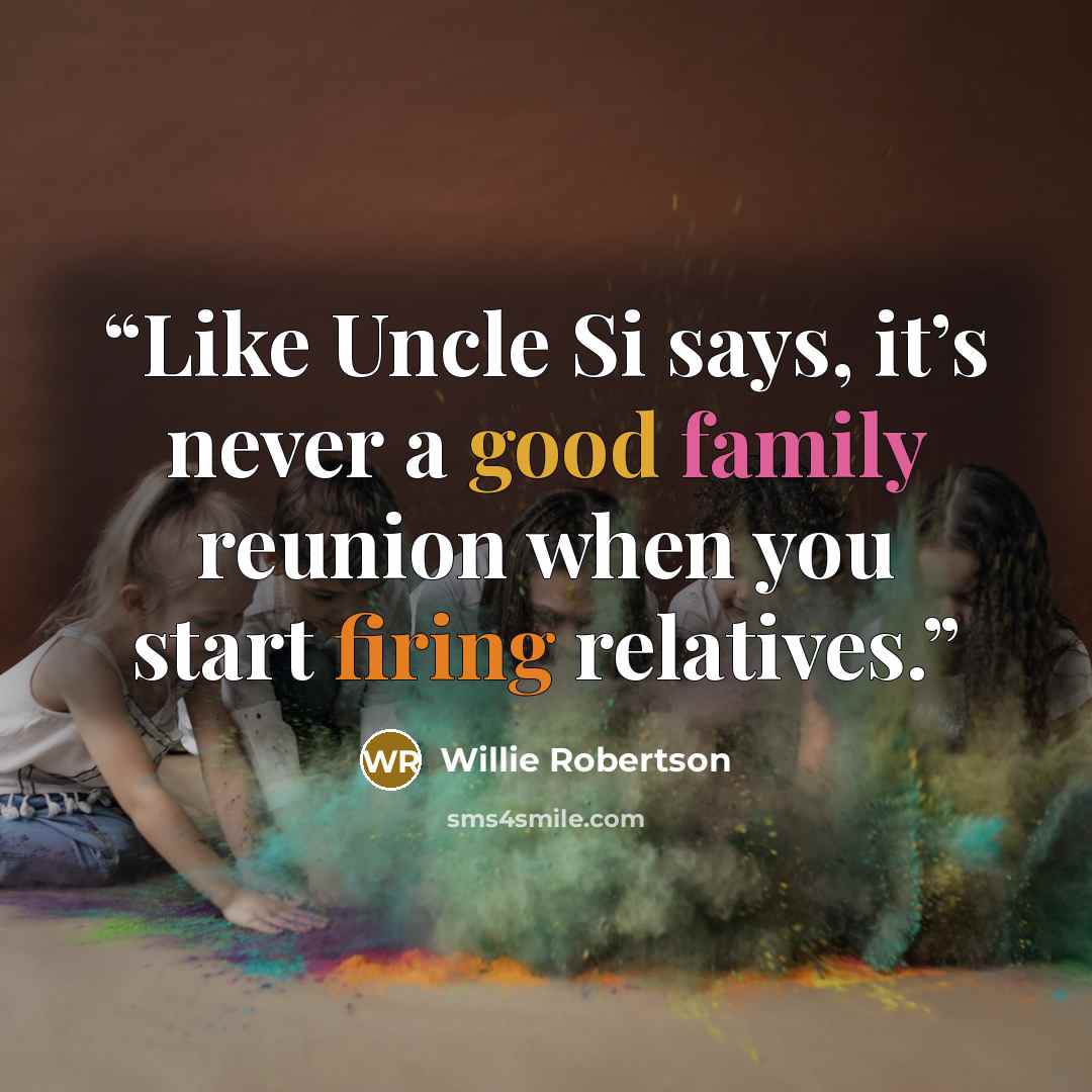 “Like Uncle Si says, it’s never a good family reunion when you start firing relatives.” quote by Willie Robertson