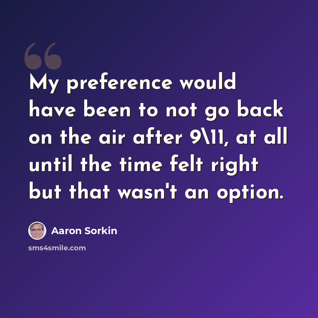 “My preference would have been to not go back on the air after 9\11, at all until the time felt right but that wasn't an option.” quote by Aaron Sorkin