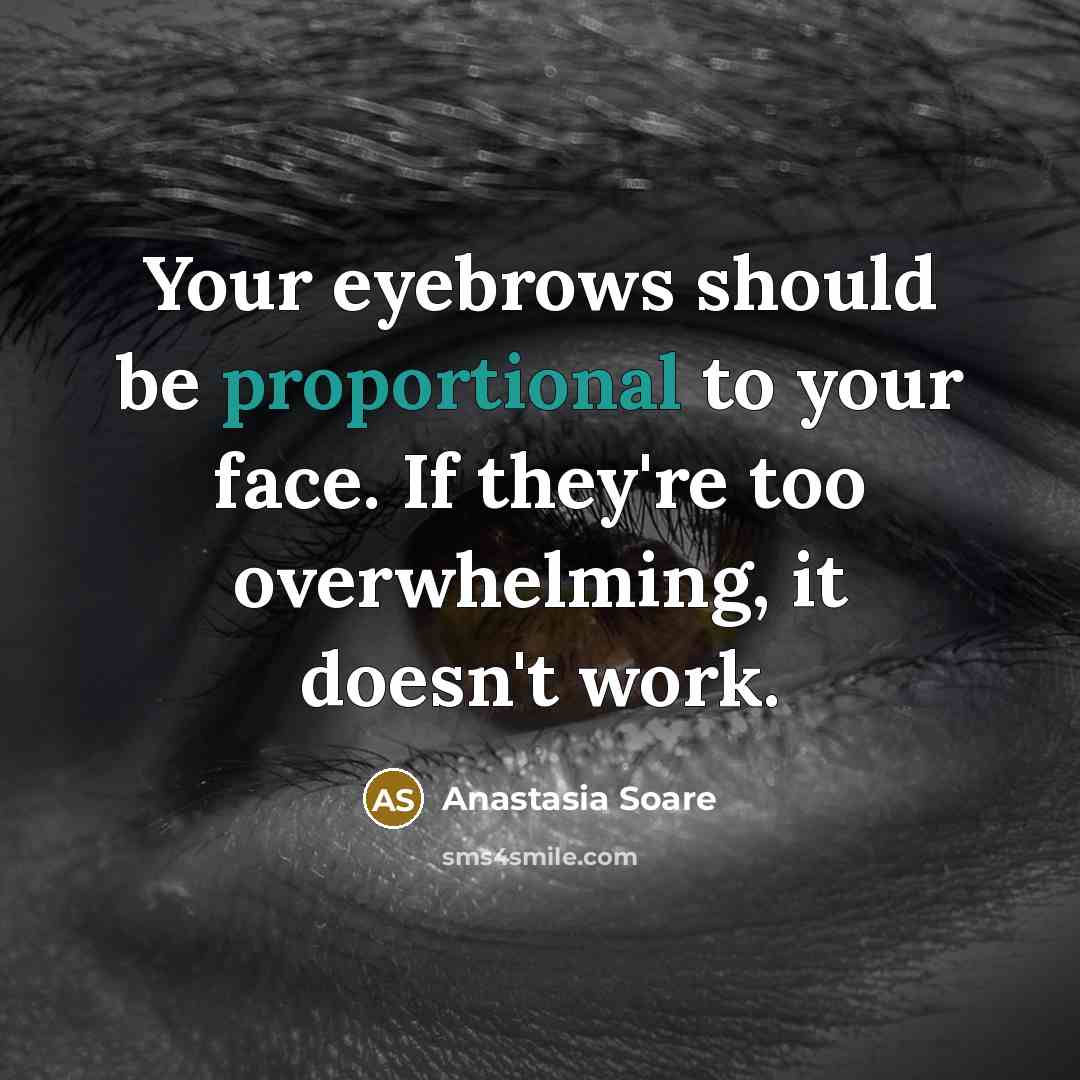 “Your eyebrows should be proportional to your face. If they're too overwhelming, it doesn't work.” quote by Anastasia Soare
