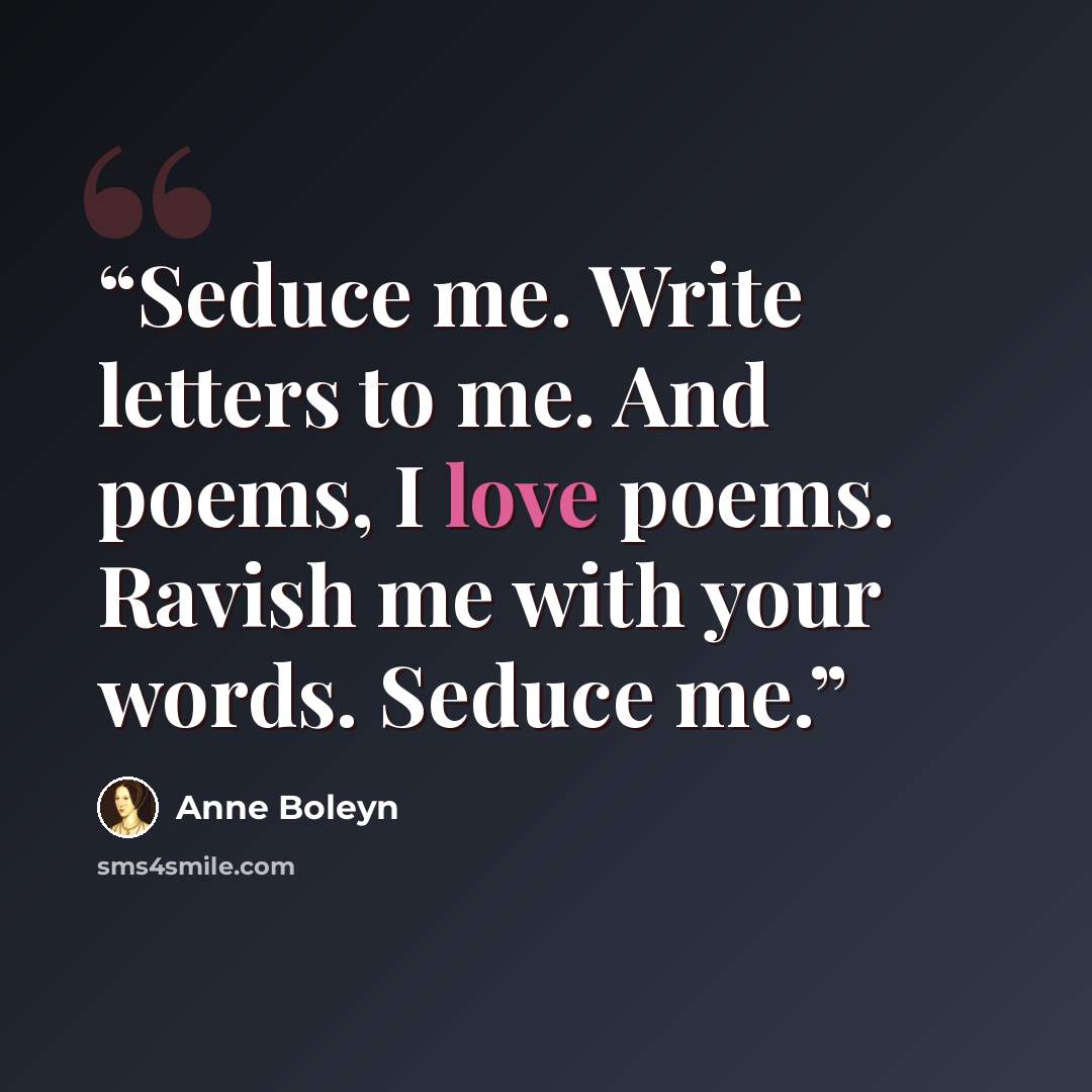 “Seduce me. Write letters to me. And poems, I love poems. Ravish me with your words. Seduce me.” quote by Anne Boleyn